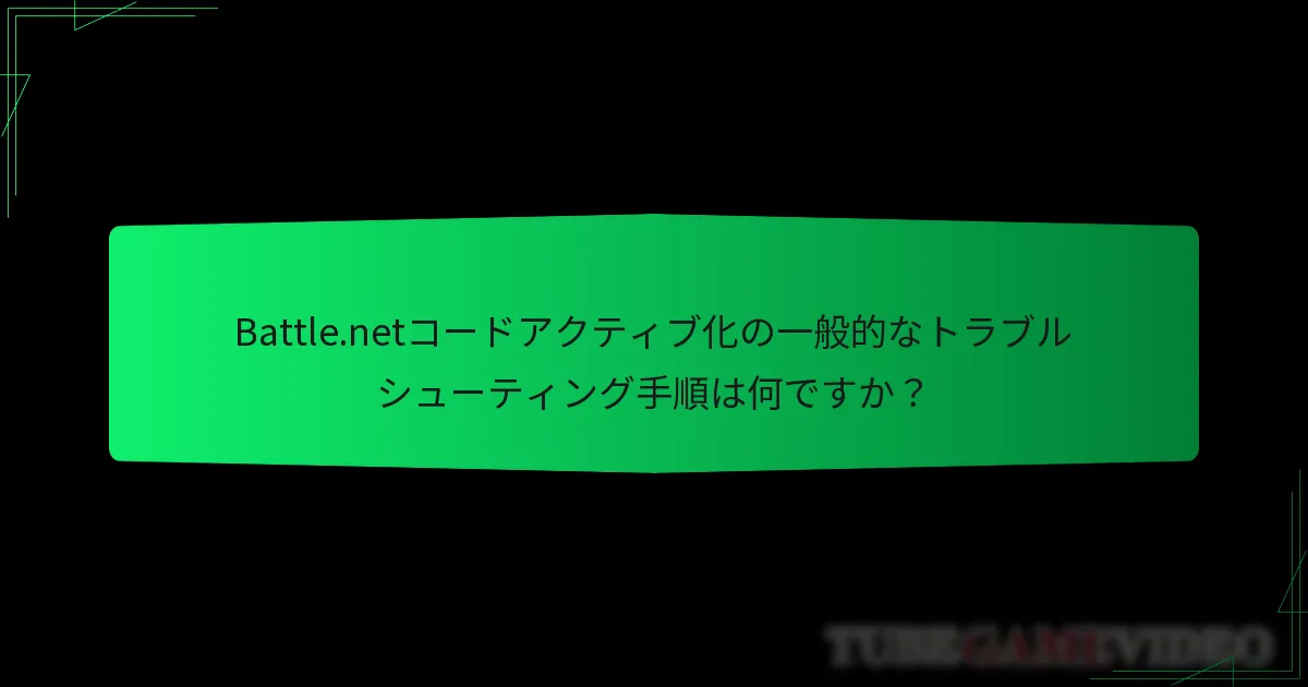 Battle.netコードアクティブ化の一般的なトラブルシューティング手順は何ですか？